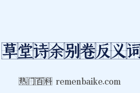 草堂诗余别卷反义词是什么意思的图片